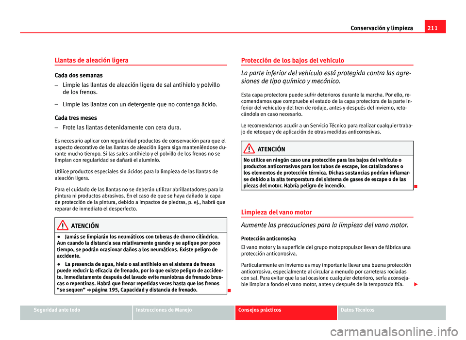 Seat Leon 5D 2010 Manual de instrucciones (in Spanish) 211
Conservación y limpieza
Llantas de aleación ligera
Cada dos semanas
– Limpie las llantas de aleación ligera de sal antihielo y polvillo
de los frenos.
– Limpie las llantas con un detergente Seat Leon 5D 2010 Manual de instrucciones (in Spanish) 211
Conservación y limpieza
Llantas de aleación ligera
Cada dos semanas
– Limpie las llantas de aleación ligera de sal antihielo y polvillo
de los frenos.
– Limpie las llantas con un detergente