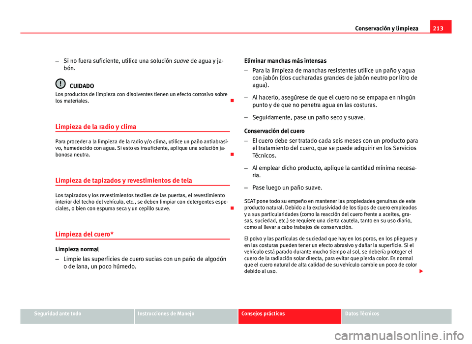 Seat Leon 5D 2010 Manual de instrucciones (in Spanish) 213
Conservación y limpieza
– Si no fuera suficiente, utilice una solución suave de agua y ja-
bón.
CUIDADO
Los productos de limpieza con disolventes tienen un efecto corrosivo sobre
los material Seat Leon 5D 2010 Manual de instrucciones (in Spanish) 213
Conservación y limpieza
– Si no fuera suficiente, utilice una solución suave de agua y ja-
bón.
CUIDADO
Los productos de limpieza con disolventes tienen un efecto corrosivo sobre
los material