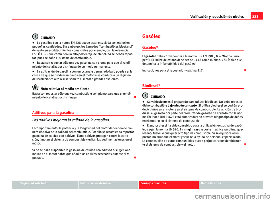 Seat Leon 5D 2010 Manual de instrucciones (in Spanish) 223
Verificación y reposición de niveles
CUIDADO
● La gasolina con la norma EN 228 puede estar mezclada con etanol en
pequeñas cantidades. Sin embargo, los llamados “combustibles bioetanol”
d Seat Leon 5D 2010 Manual de instrucciones (in Spanish) 223
Verificación y reposición de niveles
CUIDADO
● La gasolina con la norma EN 228 puede estar mezclada con etanol en
pequeñas cantidades. Sin embargo, los llamados “combustibles bioetanol”
d