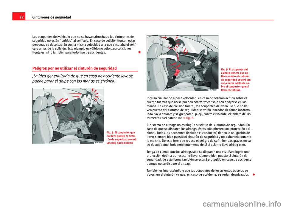 Seat Leon 5D 2011  Manual de instrucciones (in Spanish) 22Cinturones de seguridad
Los ocupantes del vehículo que no se hayan abrochado los cinturones de
seguridad no están “unidos” al vehículo. En caso de colisión frontal, estas
personas se desplaz