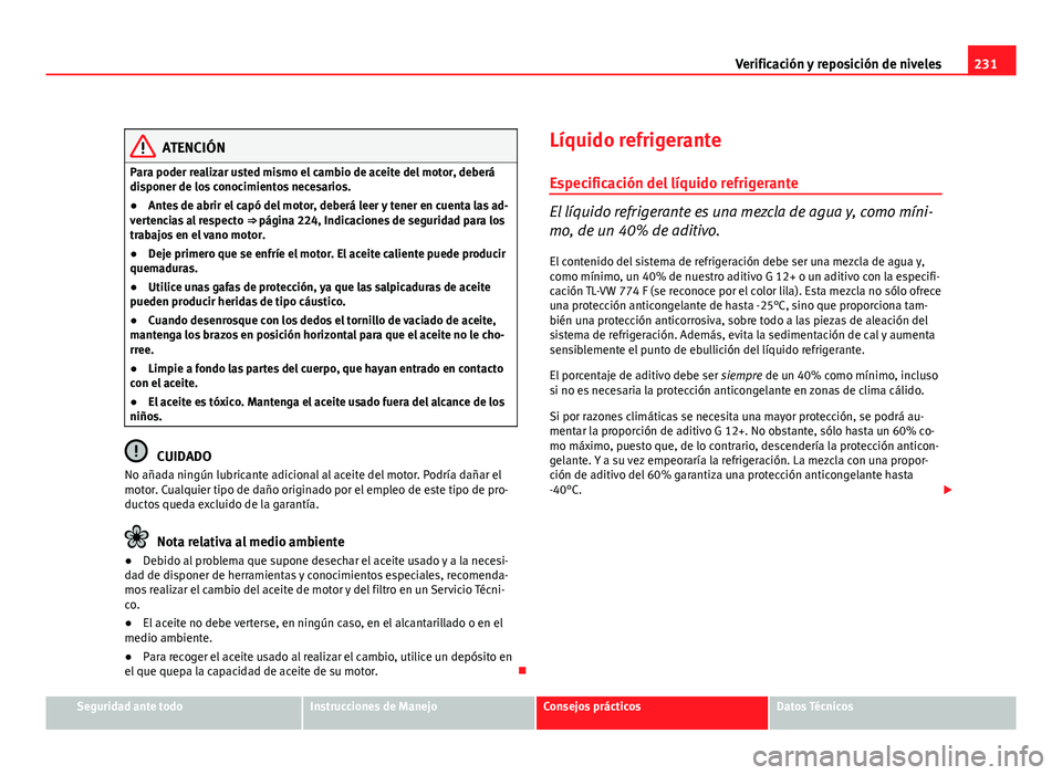 Seat Leon 5D 2008 Manual de instrucciones (in Spanish) 231
Verificación y reposición de niveles
ATENCIÓN
Para poder realizar usted mismo el cambio de aceite del motor, deberá
disponer de los conocimientos necesarios.
● Antes de abrir el capó del mo Seat Leon 5D 2008 Manual de instrucciones (in Spanish) 231
Verificación y reposición de niveles
ATENCIÓN
Para poder realizar usted mismo el cambio de aceite del motor, deberá
disponer de los conocimientos necesarios.
● Antes de abrir el capó del mo