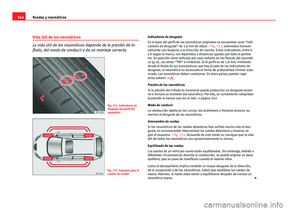 Seat Leon 5D 2010 Manual de instrucciones (in Spanish) 244Ruedas y neumáticos
Vida útil de los neumáticos
La vida útil de los neumáticos depende de la presión de in-
flado, del modo de conducir y de un montaje correcto.
Fig. 152 Indicadores de
desga Seat Leon 5D 2010 Manual de instrucciones (in Spanish) 244Ruedas y neumáticos
Vida útil de los neumáticos
La vida útil de los neumáticos depende de la presión de in-
flado, del modo de conducir y de un montaje correcto.
Fig. 152 Indicadores de
desga