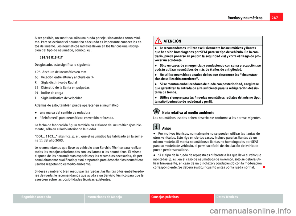 Seat Leon 5D 2010 Manual de instrucciones (in Spanish) 247
Ruedas y neumáticos
A ser posible, no sustituya sólo una rueda por eje, sino ambas como míni-
mo. Para seleccionar el neumático adecuado es importante conocer los da-
tos del mismo. Los neumá Seat Leon 5D 2010 Manual de instrucciones (in Spanish) 247
Ruedas y neumáticos
A ser posible, no sustituya sólo una rueda por eje, sino ambas como míni-
mo. Para seleccionar el neumático adecuado es importante conocer los da-
tos del mismo. Los neumá