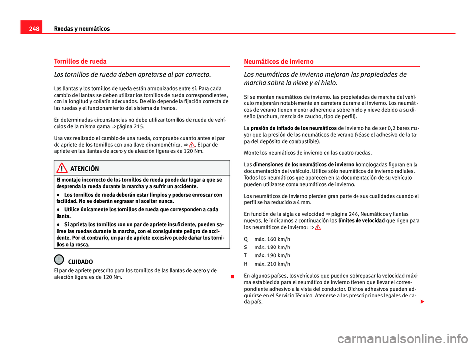 Seat Leon 5D 2010 Manual de instrucciones (in Spanish) 248Ruedas y neumáticos
Tornillos de rueda
Los tornillos de rueda deben apretarse al par correcto.
Las llantas y los tornillos de rueda están armonizados entre sí. Para cada
cambio de llantas se deb Seat Leon 5D 2010 Manual de instrucciones (in Spanish) 248Ruedas y neumáticos
Tornillos de rueda
Los tornillos de rueda deben apretarse al par correcto.
Las llantas y los tornillos de rueda están armonizados entre sí. Para cada
cambio de llantas se deb