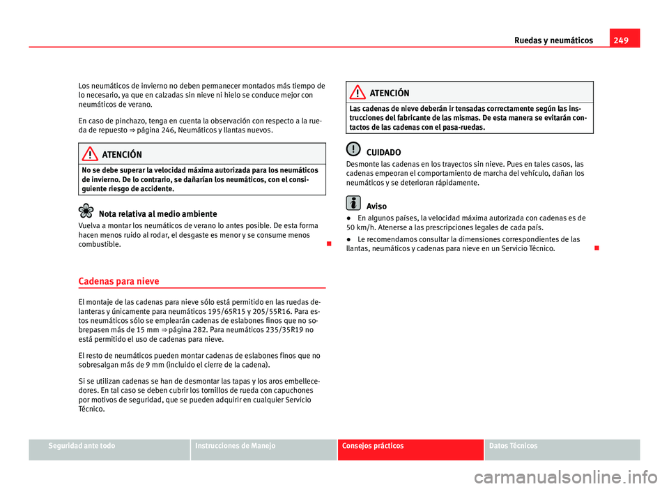 Seat Leon 5D 2010 Manual de instrucciones (in Spanish) 249
Ruedas y neumáticos
Los neumáticos de invierno no deben permanecer montados más tiempo de
lo necesario, ya que en calzadas sin nieve ni hielo se conduce mejor con
neumáticos de verano.
En caso Seat Leon 5D 2010 Manual de instrucciones (in Spanish) 249
Ruedas y neumáticos
Los neumáticos de invierno no deben permanecer montados más tiempo de
lo necesario, ya que en calzadas sin nieve ni hielo se conduce mejor con
neumáticos de verano.
En caso