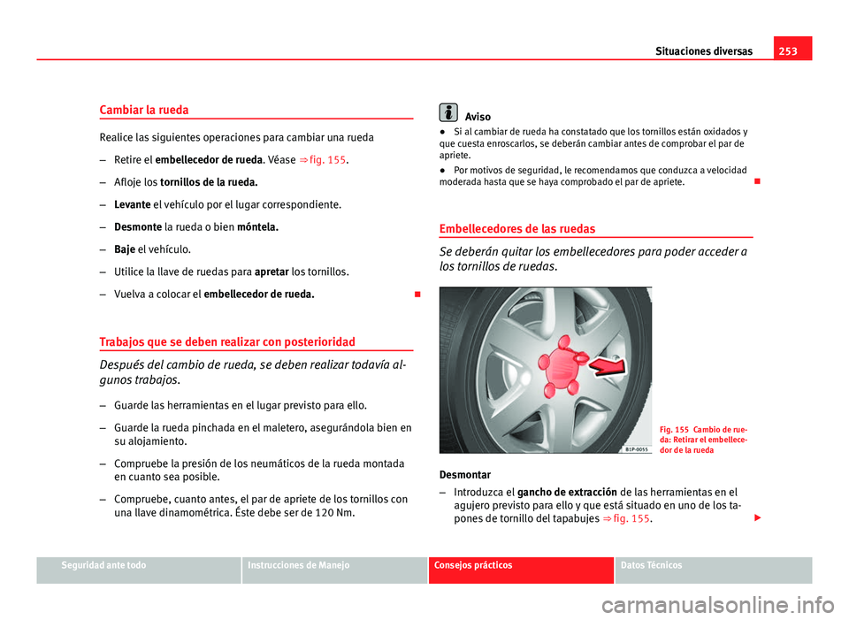 Seat Leon 5D 2010 Manual de instrucciones (in Spanish) 253
Situaciones diversas
Cambiar la rueda
Realice las siguientes operaciones para cambiar una rueda
– Retire el embellecedor de rueda. Véase ⇒ fig. 155.
– Afloje los tornillos de la rueda. Seat Leon 5D 2010 Manual de instrucciones (in Spanish) 253
Situaciones diversas
Cambiar la rueda
Realice las siguientes operaciones para cambiar una rueda
– Retire el embellecedor de rueda. Véase ⇒ fig. 155.
– Afloje los tornillos de la rueda.