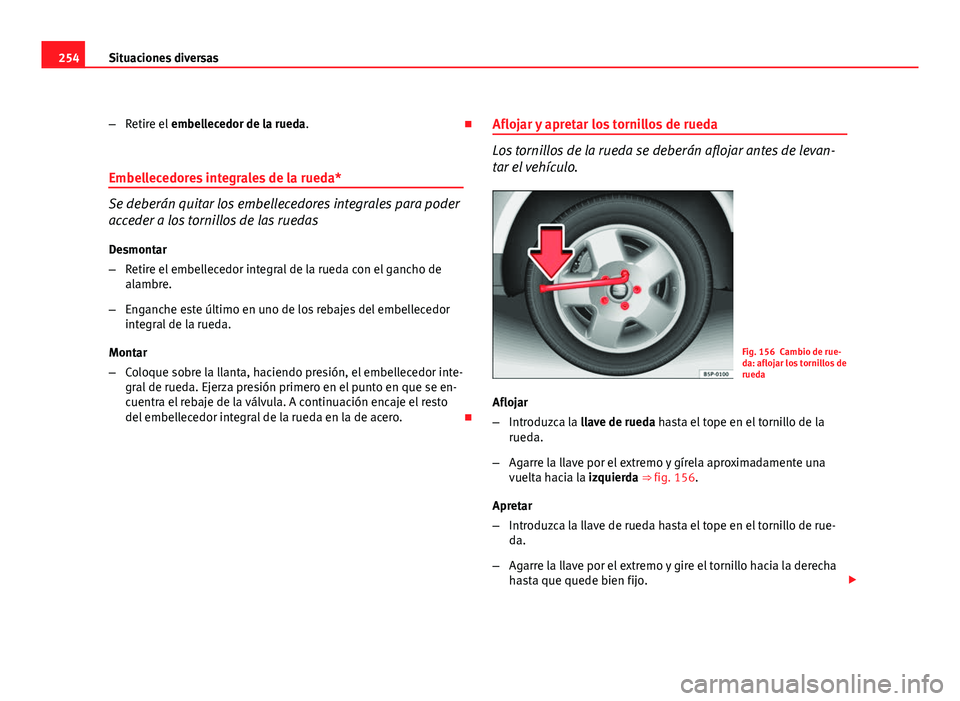 Seat Leon 5D 2008 Manual de instrucciones (in Spanish) 254Situaciones diversas
–Retire el embellecedor de la rueda.
Embellecedores integrales de la rueda*
Se deberán quitar los embellecedores integrales para poder
acceder a los tornillos de las ru Seat Leon 5D 2008 Manual de instrucciones (in Spanish) 254Situaciones diversas
–Retire el embellecedor de la rueda.
Embellecedores integrales de la rueda*
Se deberán quitar los embellecedores integrales para poder
acceder a los tornillos de las ru