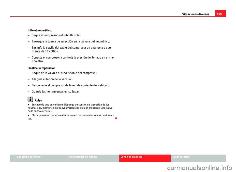 Seat Leon 5D 2008 Manual de instrucciones (in Spanish) 259
Situaciones diversas
Infle el neumático.
– Saque el compresor y el tubo flexible.
– Enrosque la tuerca de sujección en la válvula del neumático.
– Enchufe la clavija del cable del compre Seat Leon 5D 2008 Manual de instrucciones (in Spanish) 259
Situaciones diversas
Infle el neumático.
– Saque el compresor y el tubo flexible.
– Enrosque la tuerca de sujección en la válvula del neumático.
– Enchufe la clavija del cable del compre