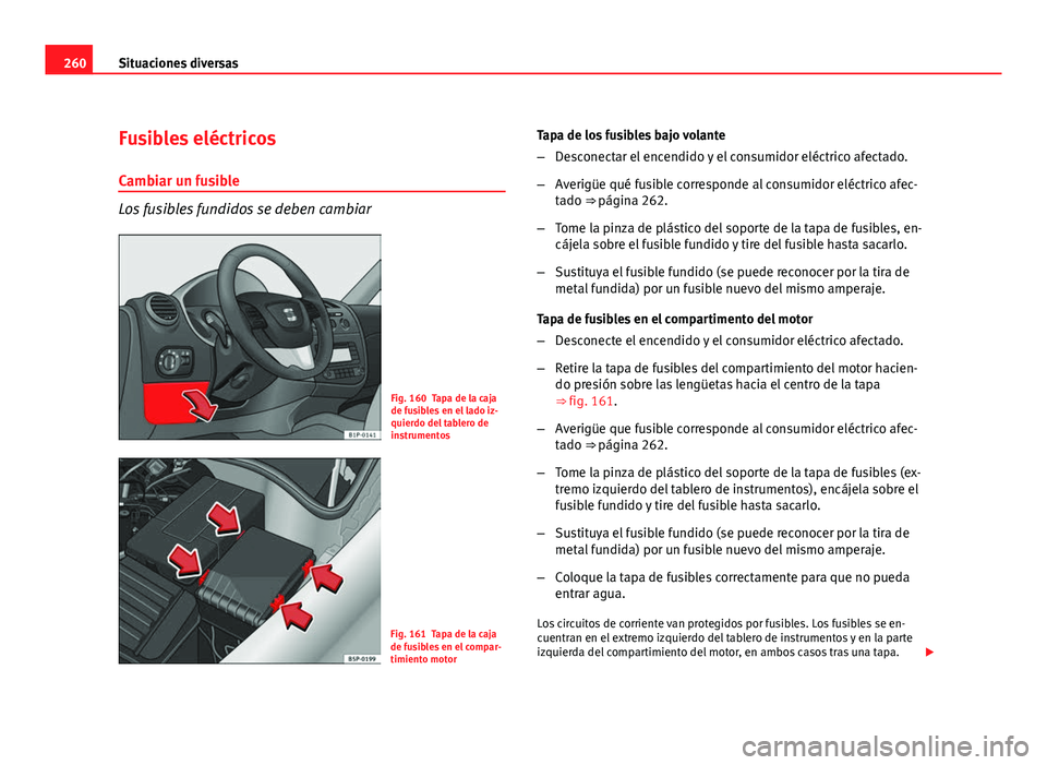Seat Leon 5D 2008 Manual de instrucciones (in Spanish) 260Situaciones diversas
Fusibles eléctricos
Cambiar un fusible
Los fusibles fundidos se deben cambiar
Fig. 160 Tapa de la caja
de fusibles en el lado iz-
quierdo del tablero de
instrumentos
Fig. 161 Seat Leon 5D 2008 Manual de instrucciones (in Spanish) 260Situaciones diversas
Fusibles eléctricos
Cambiar un fusible
Los fusibles fundidos se deben cambiar
Fig. 160 Tapa de la caja
de fusibles en el lado iz-
quierdo del tablero de
instrumentos
Fig. 161