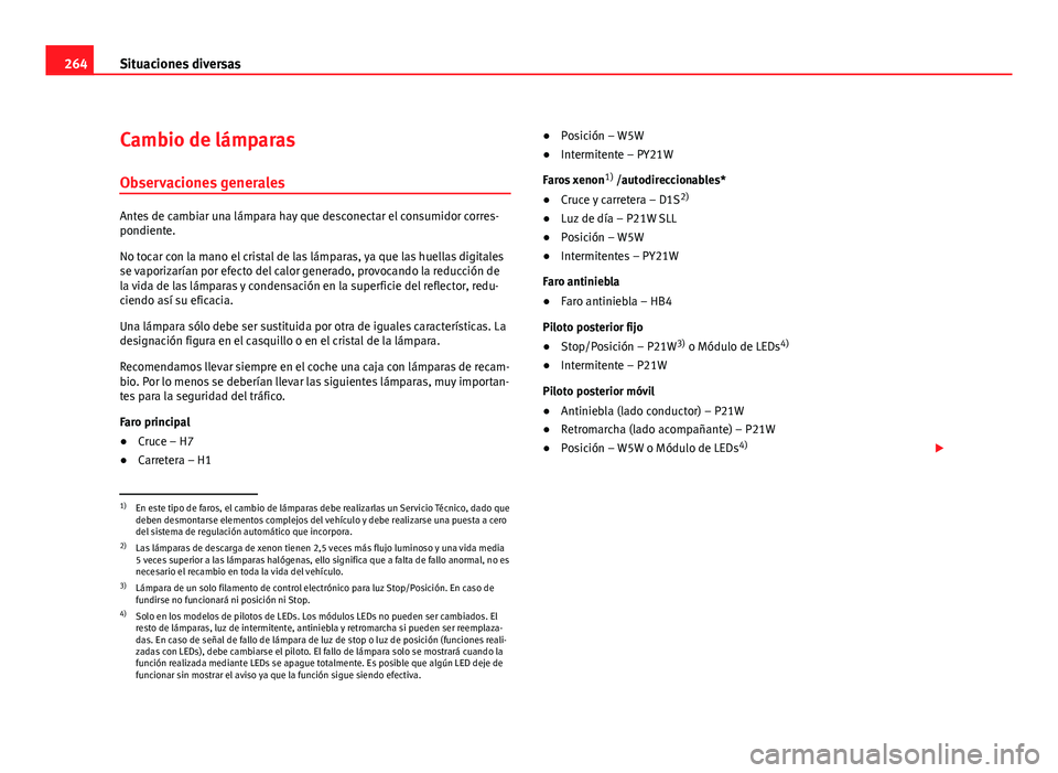 Seat Leon 5D 2010 Manual de instrucciones (in Spanish) 264Situaciones diversas
Cambio de lámparas
Observaciones generales
Antes de cambiar una lámpara hay que desconectar el consumidor corres-
pondiente.
No tocar con la mano el cristal de las lámparas, Seat Leon 5D 2010 Manual de instrucciones (in Spanish) 264Situaciones diversas
Cambio de lámparas
Observaciones generales
Antes de cambiar una lámpara hay que desconectar el consumidor corres-
pondiente.
No tocar con la mano el cristal de las lámparas,
