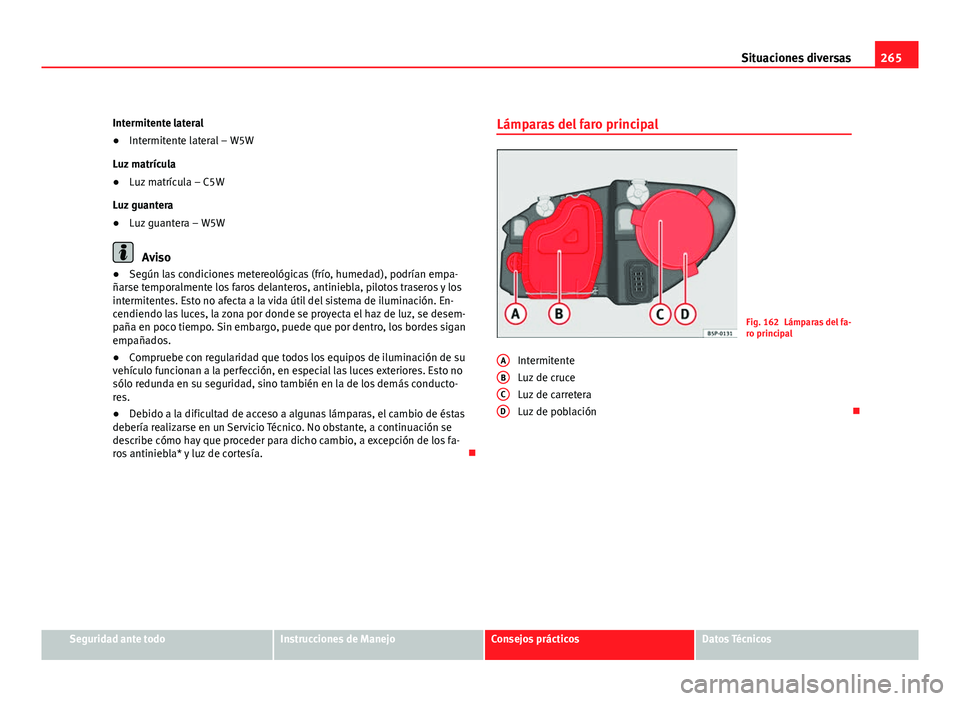 Seat Leon 5D 2008 Manual de instrucciones (in Spanish) 265
Situaciones diversas
Intermitente lateral
● Intermitente lateral – W5W
Luz matrícula
● Luz matrícula – C5W
Luz guantera
● Luz guantera – W5W
Aviso
● Según las condiciones metereol Seat Leon 5D 2008 Manual de instrucciones (in Spanish) 265
Situaciones diversas
Intermitente lateral
● Intermitente lateral – W5W
Luz matrícula
● Luz matrícula – C5W
Luz guantera
● Luz guantera – W5W
Aviso
● Según las condiciones metereol