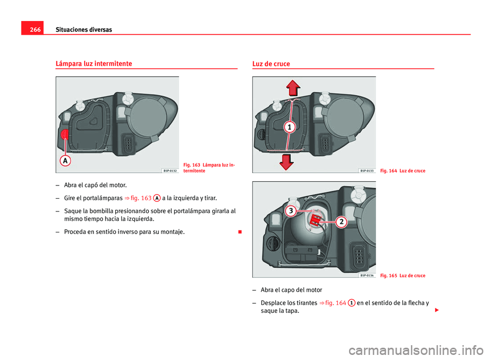 Seat Leon 5D 2008 Manual de instrucciones (in Spanish) 266Situaciones diversas
Lámpara luz intermitente
Fig. 163 Lámpara luz in-
termitente
– Abra el capó del motor.
– Gire el portalámparas ⇒ fig. 163 A
a la izquierda y tirar.
– Saque la b Seat Leon 5D 2008 Manual de instrucciones (in Spanish) 266Situaciones diversas
Lámpara luz intermitente
Fig. 163 Lámpara luz in-
termitente
– Abra el capó del motor.
– Gire el portalámparas ⇒ fig. 163 A
a la izquierda y tirar.
– Saque la b