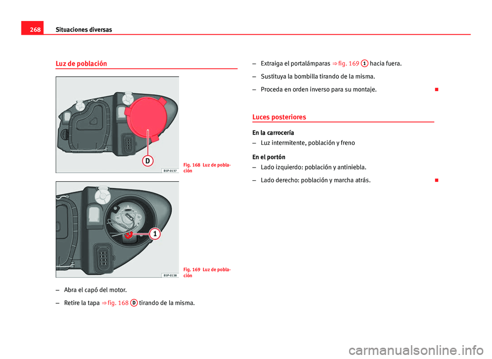 Seat Leon 5D 2008 Manual de instrucciones (in Spanish) 268Situaciones diversas
Luz de población
Fig. 168 Luz de pobla-
ción
Fig. 169 Luz de pobla-
ción
– Abra el capó del motor.
– Retire la tapa ⇒ fig. 168 D
tirando de la misma. –
Extraiga Seat Leon 5D 2008 Manual de instrucciones (in Spanish) 268Situaciones diversas
Luz de población
Fig. 168 Luz de pobla-
ción
Fig. 169 Luz de pobla-
ción
– Abra el capó del motor.
– Retire la tapa ⇒ fig. 168 D
tirando de la misma. –
Extraiga