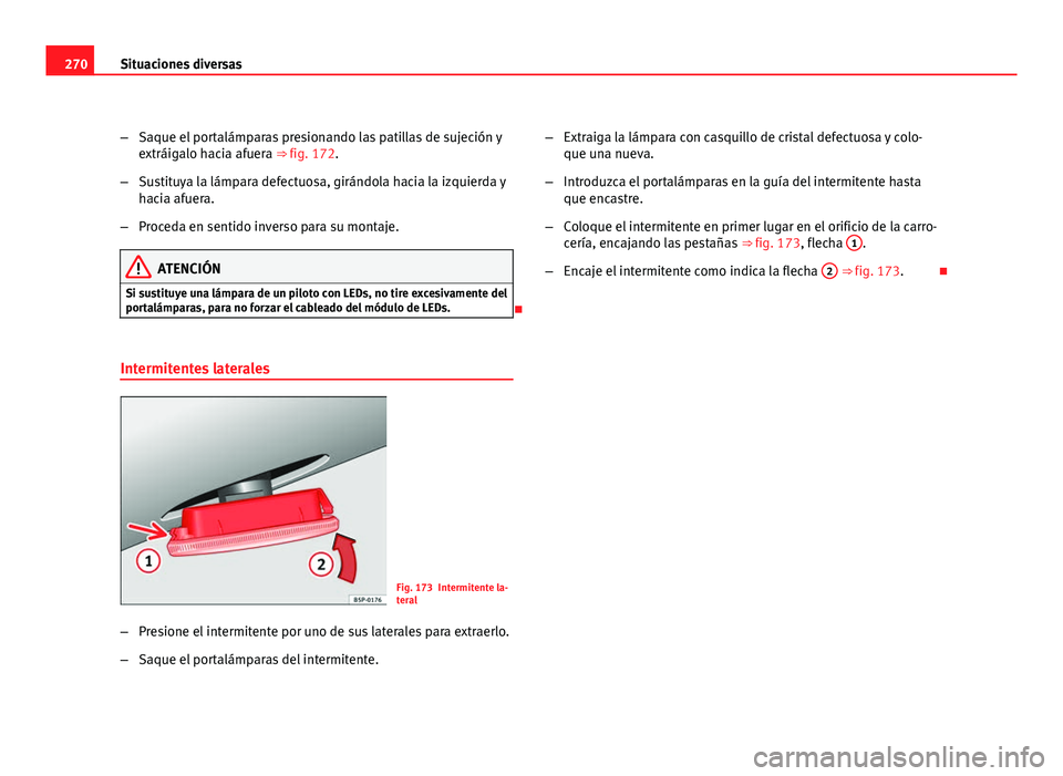 Seat Leon 5D 2008 Manual de instrucciones (in Spanish) 270Situaciones diversas
–Saque el portalámparas presionando las patillas de sujeción y
extráigalo hacia afuera ⇒ fig. 172.
– Sustituya la lámpara defectuosa, girándola hacia la izquierda Seat Leon 5D 2008 Manual de instrucciones (in Spanish) 270Situaciones diversas
–Saque el portalámparas presionando las patillas de sujeción y
extráigalo hacia afuera ⇒ fig. 172.
– Sustituya la lámpara defectuosa, girándola hacia la izquierda