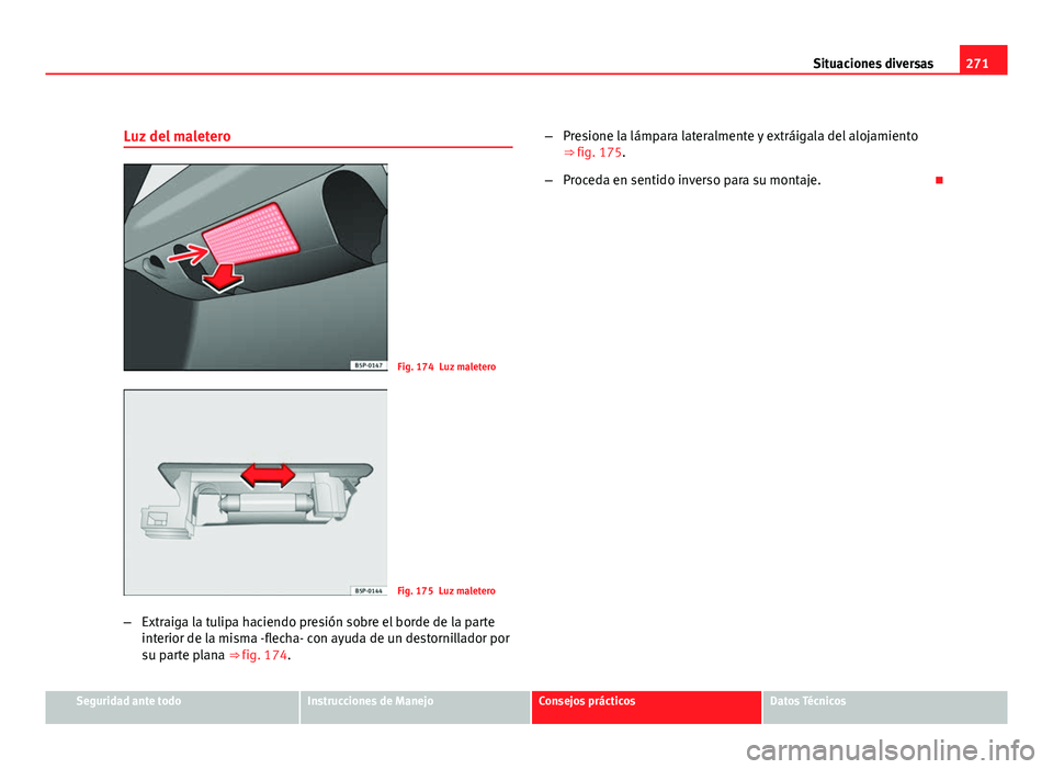 Seat Leon 5D 2008 Manual de instrucciones (in Spanish) 271
Situaciones diversas
Luz del maletero
Fig. 174 Luz maletero
Fig. 175 Luz maletero
– Extraiga la tulipa haciendo presión sobre el borde de la parte
interior de la misma -flecha- con ayuda de un Seat Leon 5D 2008 Manual de instrucciones (in Spanish) 271
Situaciones diversas
Luz del maletero
Fig. 174 Luz maletero
Fig. 175 Luz maletero
– Extraiga la tulipa haciendo presión sobre el borde de la parte
interior de la misma -flecha- con ayuda de un