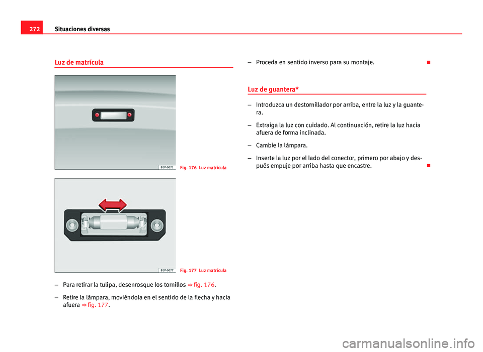 Seat Leon 5D 2008 Manual de instrucciones (in Spanish) 272Situaciones diversas
Luz de matrícula
Fig. 176 Luz matrícula
Fig. 177 Luz matrícula
– Para retirar la tulipa, desenrosque los tornillos ⇒ fig. 176.
– Retire la lámpara, moviéndola en Seat Leon 5D 2008 Manual de instrucciones (in Spanish) 272Situaciones diversas
Luz de matrícula
Fig. 176 Luz matrícula
Fig. 177 Luz matrícula
– Para retirar la tulipa, desenrosque los tornillos ⇒ fig. 176.
– Retire la lámpara, moviéndola en