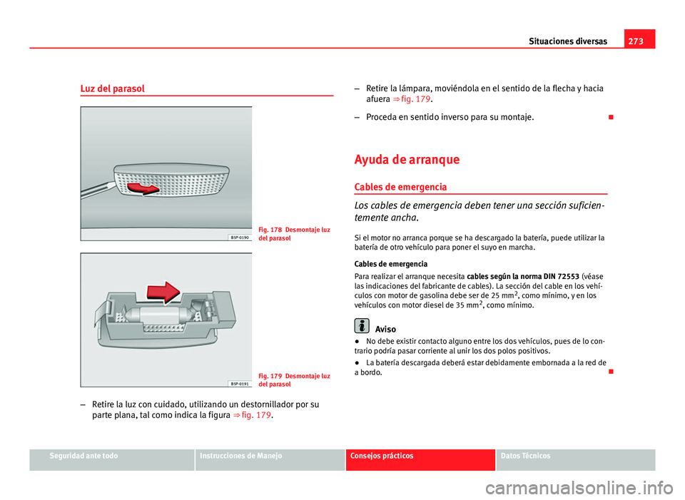 Seat Leon 5D 2008 Manual de instrucciones (in Spanish) 273
Situaciones diversas
Luz del parasol
Fig. 178 Desmontaje luz
del parasol
Fig. 179 Desmontaje luz
del parasol
– Retire la luz con cuidado, utilizando un destornillador por su
parte plana, tal com Seat Leon 5D 2008 Manual de instrucciones (in Spanish) 273
Situaciones diversas
Luz del parasol
Fig. 178 Desmontaje luz
del parasol
Fig. 179 Desmontaje luz
del parasol
– Retire la luz con cuidado, utilizando un destornillador por su
parte plana, tal com