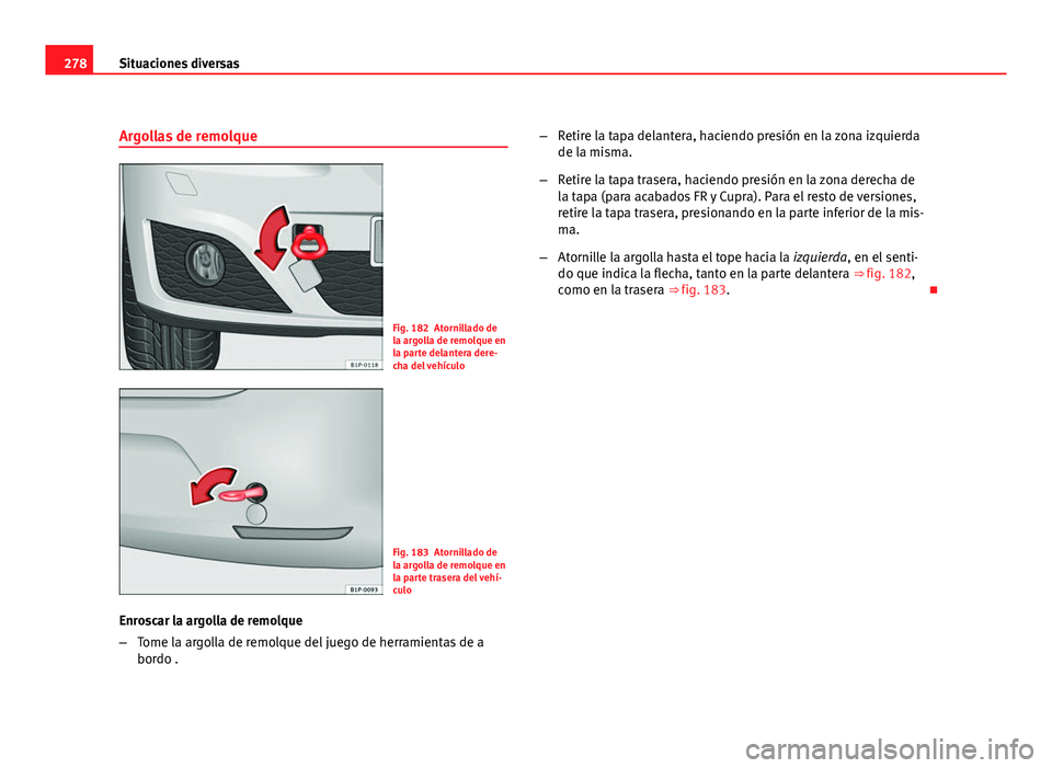 Seat Leon 5D 2008 Manual de instrucciones (in Spanish) 278Situaciones diversas
Argollas de remolque
Fig. 182 Atornillado de
la argolla de remolque en
la parte delantera dere-
cha del vehículo
Fig. 183 Atornillado de
la argolla de remolque en
la parte tra Seat Leon 5D 2008 Manual de instrucciones (in Spanish) 278Situaciones diversas
Argollas de remolque
Fig. 182 Atornillado de
la argolla de remolque en
la parte delantera dere-
cha del vehículo
Fig. 183 Atornillado de
la argolla de remolque en
la parte tra