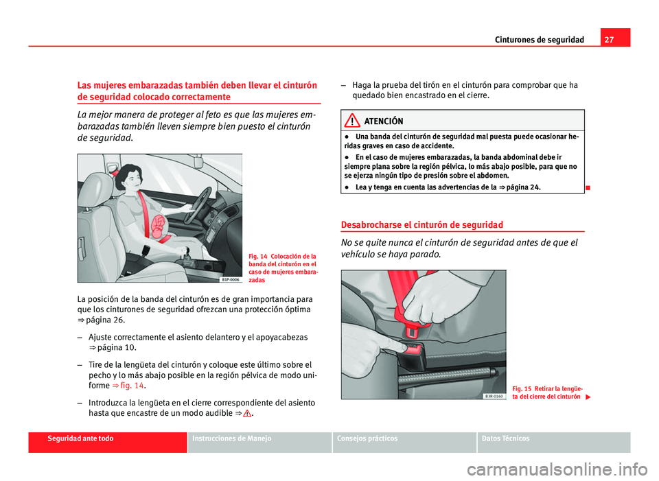 Seat Leon 5D 2010  Manual de instrucciones (in Spanish) 27
Cinturones de seguridad
Las mujeres embarazadas también deben llevar el cinturón
de seguridad colocado correctamente
La mejor manera de proteger al feto es que las mujeres em-
barazadas también 