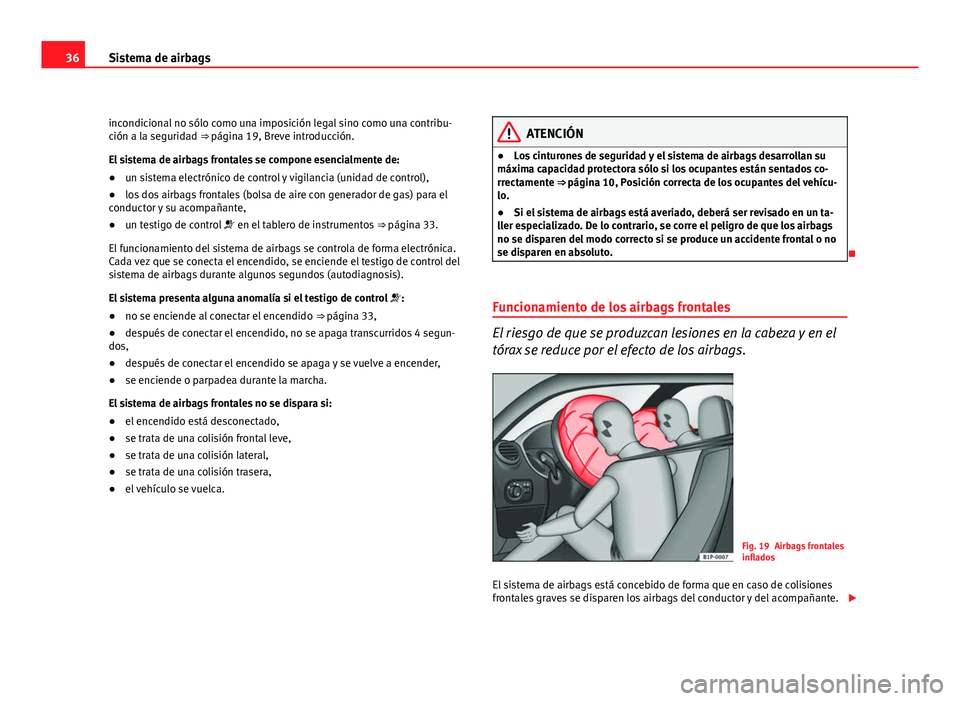 Seat Leon 5D 2010  Manual de instrucciones (in Spanish) 36Sistema de airbags
incondicional no sólo como una imposición legal sino como una contribu-
ción a la seguridad ⇒  página 19, Breve introducción.
El sistema de airbags frontales se compone e