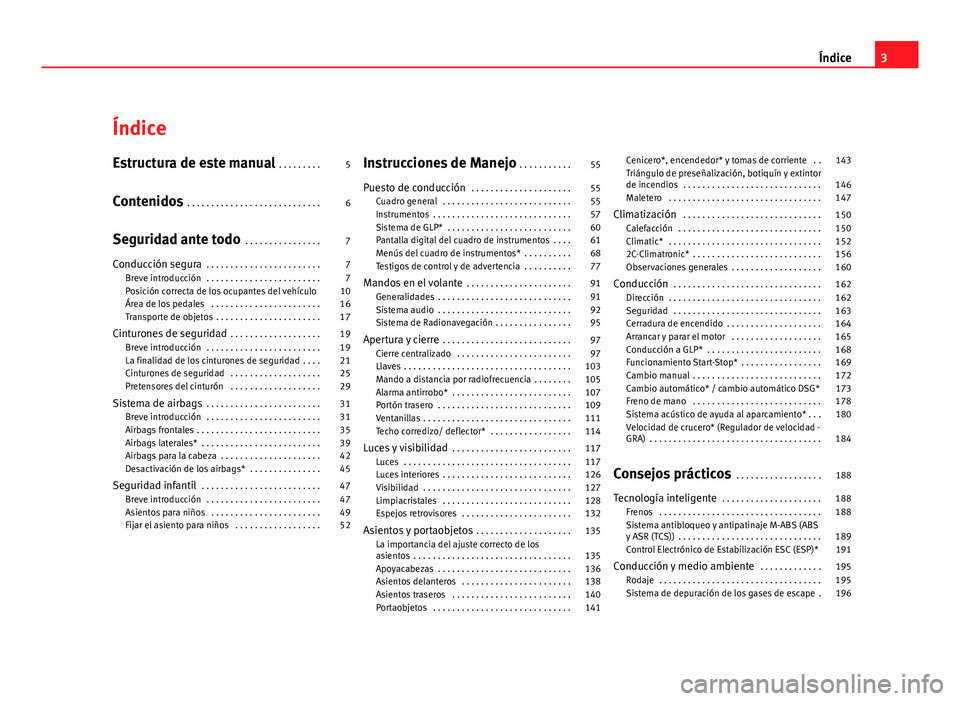 Seat Leon 5D 2008  Manual de instrucciones (in Spanish) Índice
Estructura de este manual . . . . . . . . . 5
Contenidos  . . . . . . . . . . . . . . . . . . . . . . . . . . . . 6
Seguridad ante todo  . . . . . . . . . . . . . . . . 7
Conducción segura  .