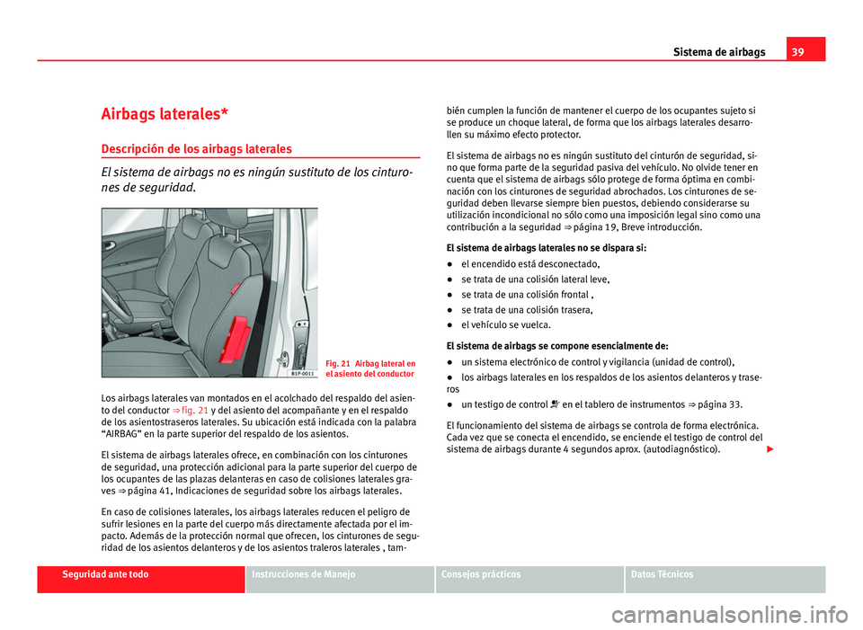 Seat Leon 5D 2010  Manual de instrucciones (in Spanish) 39
Sistema de airbags
Airbags laterales* Descripción de los airbags laterales
El sistema de airbags no es ningún sustituto de los cinturo-
nes de seguridad.
Fig. 21 Airbag lateral en
el asiento del 