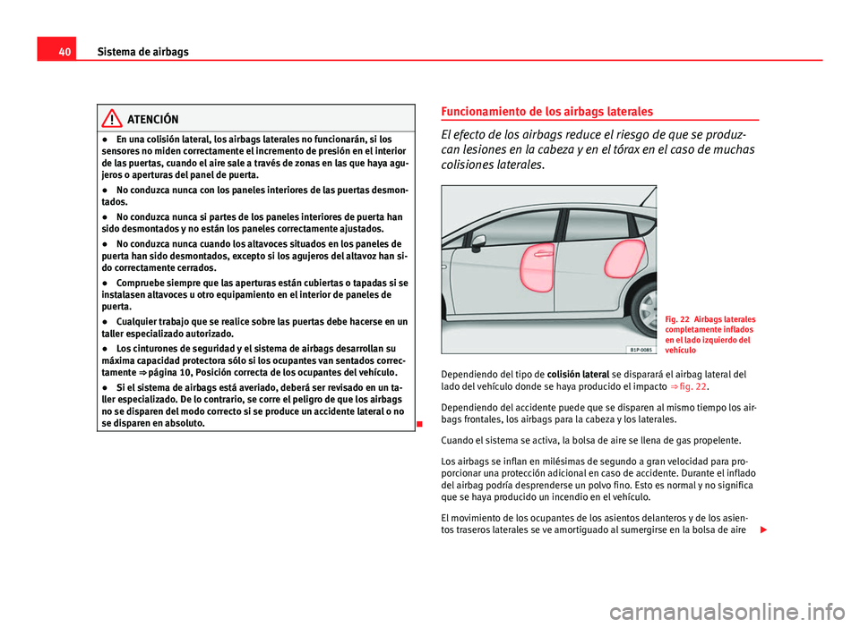 Seat Leon 5D 2010  Manual de instrucciones (in Spanish) 40Sistema de airbags
ATENCIÓN
● En una colisión lateral, los airbags laterales no funcionarán, si los
sensores no miden correctamente el incremento de presión en el interior
de las puertas, cuan