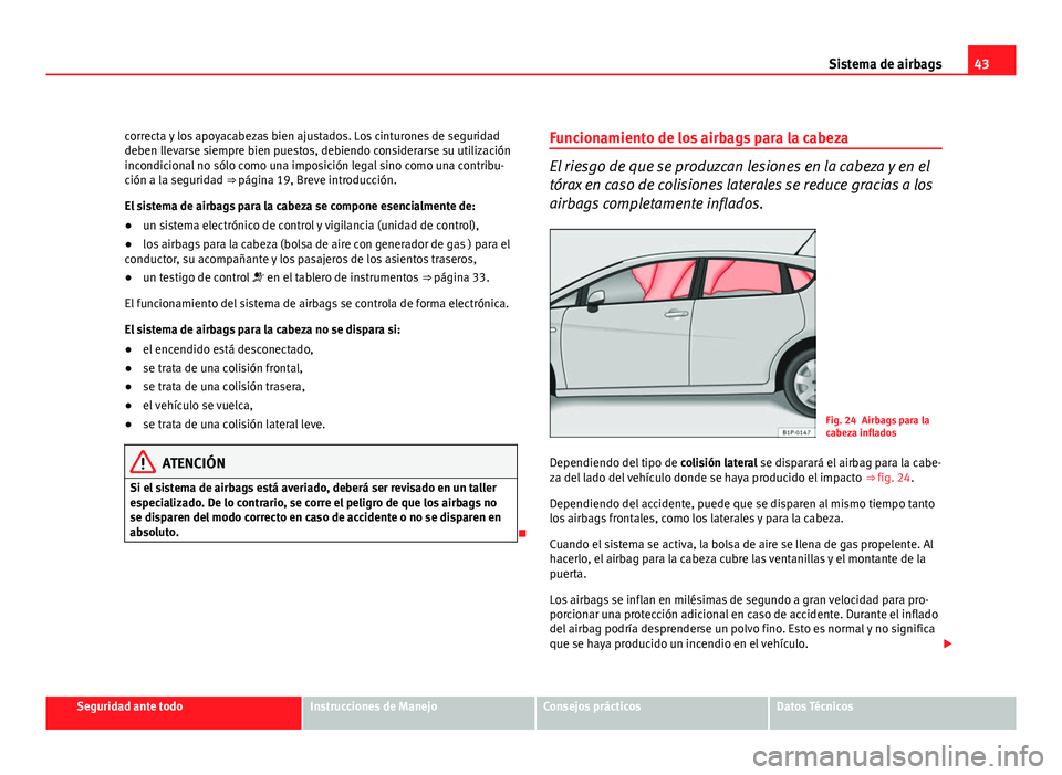 Seat Leon 5D 2010  Manual de instrucciones (in Spanish) 43
Sistema de airbags
correcta y los apoyacabezas bien ajustados. Los cinturones de seguridad
deben llevarse siempre bien puestos, debiendo considerarse su utilización
incondicional no sólo como una