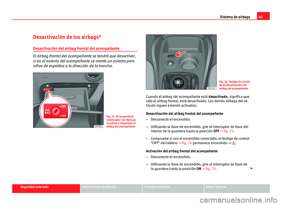 Seat Leon 5D 2010  Manual de instrucciones (in Spanish) 45
Sistema de airbags
Desactivación de los airbags*
Desactivación del airbag frontal del acompañante
El airbag frontal del acompañante se tendrá que desactivar,
si en el asiento del acompañante 