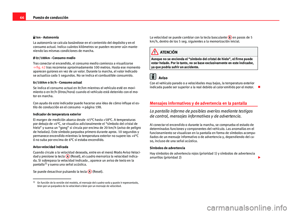 Seat Leon 5D 2010  Manual de instrucciones (in Spanish) 66Puesto de conducción
 km - Autonomía La autonomía se calcula basándose en el contenido del depósito y en el
consumo actual. Indica cuántos kilómetros se pueden recorrer aún mante-
niendo 