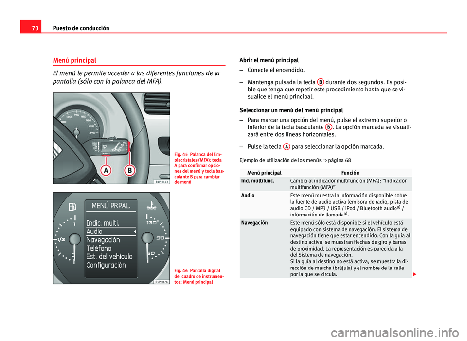 Seat Leon 5D 2010  Manual de instrucciones (in Spanish) 70Puesto de conducción
Menú principal
El menú le permite acceder a las diferentes funciones de la
pantalla (sólo con la palanca del MFA).
Fig. 45 Palanca del lim-
piacristales (MFA): tecla
A para 