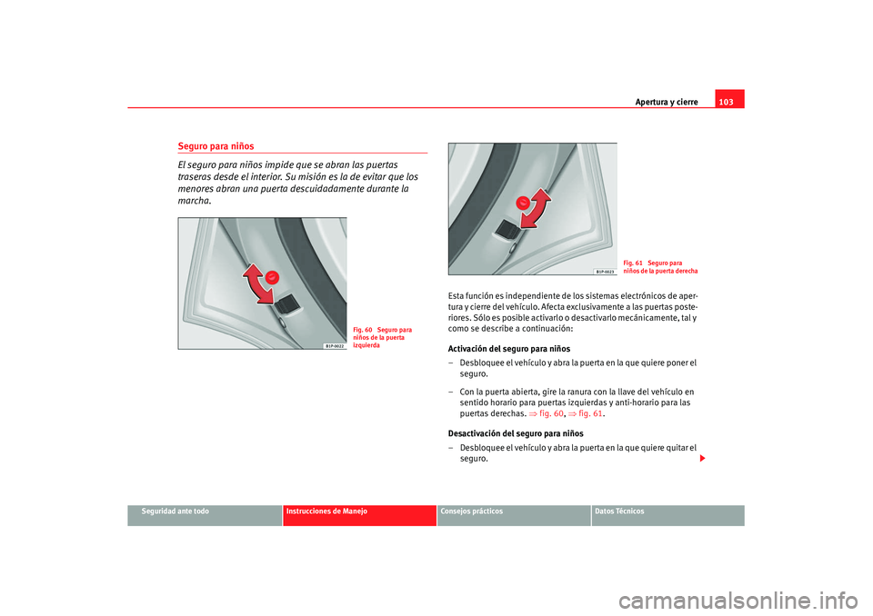 Seat Leon 5D 2007 Manual de instrucciones (in Spanish) Apertura y cierre103
Seguridad ante todo
Instrucciones de Manejo
Consejos prácticos
Datos Técnicos
Seguro para niños
El seguro para niños impide que se abran las puertas
traseras desde el interio Seat Leon 5D 2007 Manual de instrucciones (in Spanish) Apertura y cierre103
Seguridad ante todo
Instrucciones de Manejo
Consejos prácticos
Datos Técnicos
Seguro para niños
El seguro para niños impide que se abran las puertas
traseras desde el interio