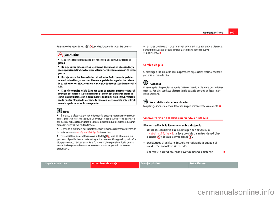 Seat Leon 5D 2007 Manual de instrucciones (in Spanish) Apertura y cierre107
Seguridad ante todo
Instrucciones de Manejo
Consejos prácticos
Datos Técnicos
Pulsando dos veces la tecla , se desbloquearán todas las puertas.
¡ATENCIÓN!
•
El uso indeb Seat Leon 5D 2007 Manual de instrucciones (in Spanish) Apertura y cierre107
Seguridad ante todo
Instrucciones de Manejo
Consejos prácticos
Datos Técnicos
Pulsando dos veces la tecla , se desbloquearán todas las puertas.
¡ATENCIÓN!
•
El uso indeb