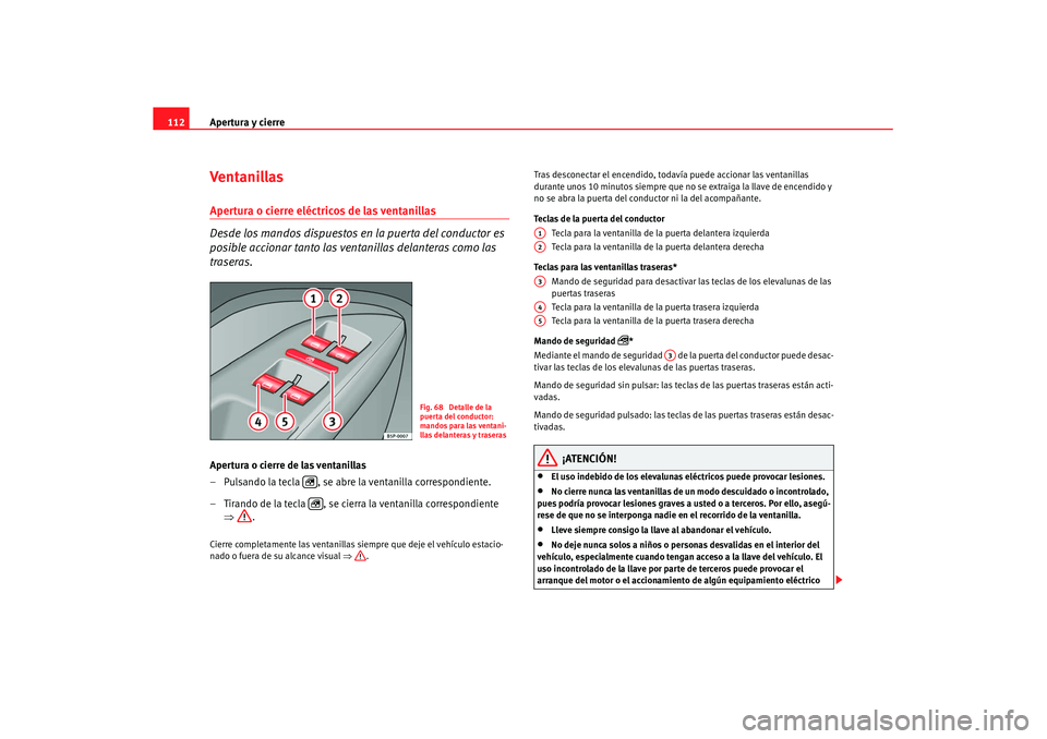 Seat Leon 5D 2007 Manual de instrucciones (in Spanish) Apertura y cierre
112Ventanillas Apertura o cierre eléctricos de las ventanillas
Desde los mandos dispuestos en la puerta del conductor es
posible accionar tanto las ventanillas delanteras como las Seat Leon 5D 2007 Manual de instrucciones (in Spanish) Apertura y cierre
112Ventanillas Apertura o cierre eléctricos de las ventanillas
Desde los mandos dispuestos en la puerta del conductor es
posible accionar tanto las ventanillas delanteras como las