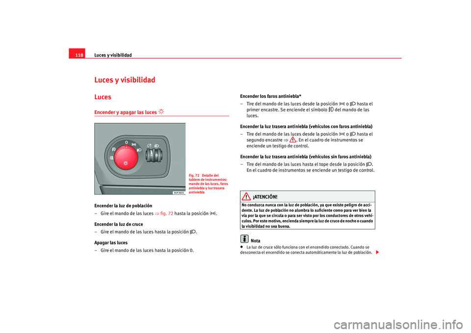 Seat Leon 5D 2007 Manual de instrucciones (in Spanish) Luces y visibilidad
118Luces y visibilidadLucesEncender y apagar las luces
Encender la luz de población
–Gire el mando de las luces ⇒ fig. 72 hasta la posición
.
Encender la luz de c Seat Leon 5D 2007 Manual de instrucciones (in Spanish) Luces y visibilidad
118Luces y visibilidadLucesEncender y apagar las luces
Encender la luz de población
–Gire el mando de las luces ⇒ fig. 72 hasta la posición
.
Encender la luz de c