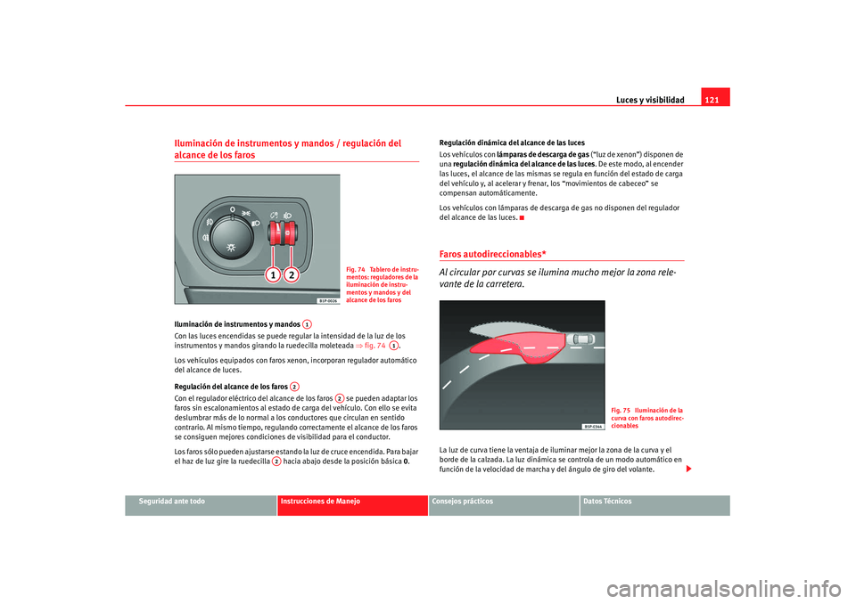 Seat Leon 5D 2007 Manual de instrucciones (in Spanish) Luces y visibilidad121
Seguridad ante todo
Instrucciones de Manejo
Consejos prácticos
Datos Técnicos
Iluminación de instrumentos y mandos / regulación del alcance de los faros Iluminación de inst Seat Leon 5D 2007 Manual de instrucciones (in Spanish) Luces y visibilidad121
Seguridad ante todo
Instrucciones de Manejo
Consejos prácticos
Datos Técnicos
Iluminación de instrumentos y mandos / regulación del alcance de los faros Iluminación de inst