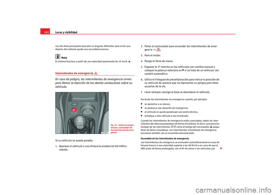 Seat Leon 5D 2007 Manual de instrucciones (in Spanish) Luces y visibilidad
122Los dos faros principales basculan en ángulos diferentes para evitar que
delante del vehículo quede una oscuridad excesiva.
Nota
El sistema funciona a partir de una velocida Seat Leon 5D 2007 Manual de instrucciones (in Spanish) Luces y visibilidad
122Los dos faros principales basculan en ángulos diferentes para evitar que
delante del vehículo quede una oscuridad excesiva.
Nota
El sistema funciona a partir de una velocida