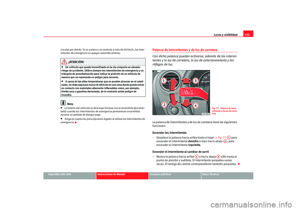 Seat Leon 5D 2007 Manual de instrucciones (in Spanish) Luces y visibilidad123
Seguridad ante todo
Instrucciones de Manejo
Consejos prácticos
Datos Técnicos
circulan por detrás. Si se acelera o se continúa a más de 40 Km/h, los inter-
mitentes de emer Seat Leon 5D 2007 Manual de instrucciones (in Spanish) Luces y visibilidad123
Seguridad ante todo
Instrucciones de Manejo
Consejos prácticos
Datos Técnicos
circulan por detrás. Si se acelera o se continúa a más de 40 Km/h, los inter-
mitentes de emer