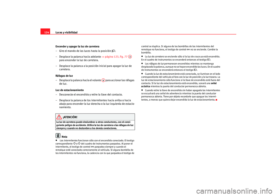Seat Leon 5D 2007 Manual de instrucciones (in Spanish) Luces y visibilidad
124
Encender y apagar la luz de carretera
– Gire el mando de las luces hasta la posición
.
– Desplace la palanca hacia adelante ⇒página 123, fig. 77
para encender Seat Leon 5D 2007 Manual de instrucciones (in Spanish) Luces y visibilidad
124
Encender y apagar la luz de carretera
– Gire el mando de las luces hasta la posición
.
– Desplace la palanca hacia adelante ⇒página 123, fig. 77
para encender