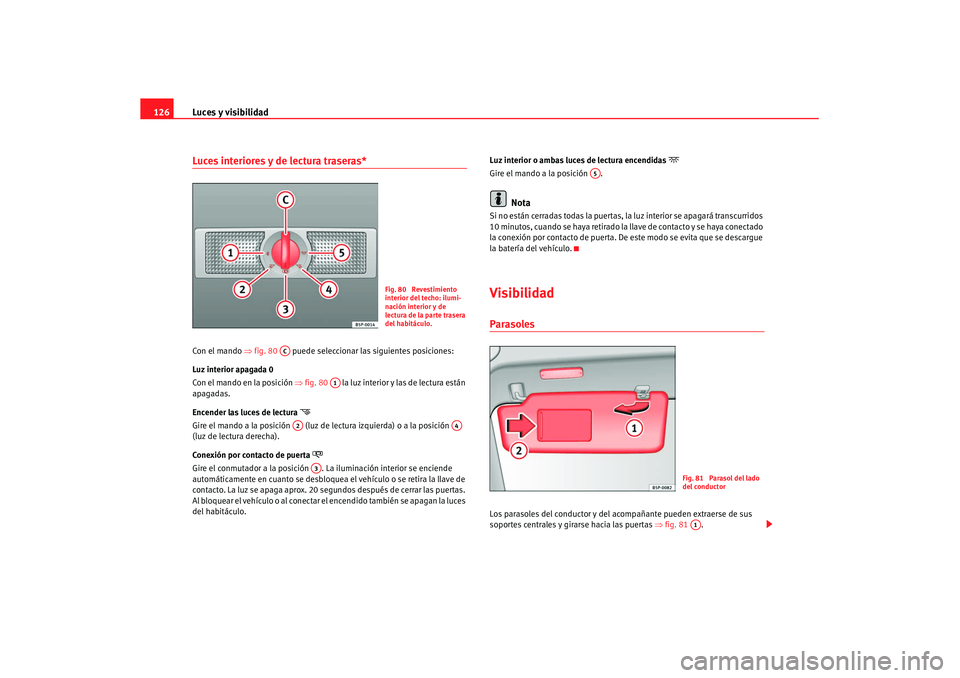 Seat Leon 5D 2007 Manual de instrucciones (in Spanish) Luces y visibilidad
126Luces interiores y de lectura traseras* Con el mando ⇒ fig. 80 puede seleccionar las siguientes posiciones:
Luz interior apagada 0
Con el mando en la posición ⇒fig. 80 Seat Leon 5D 2007 Manual de instrucciones (in Spanish) Luces y visibilidad
126Luces interiores y de lectura traseras* Con el mando ⇒ fig. 80 puede seleccionar las siguientes posiciones:
Luz interior apagada 0
Con el mando en la posición ⇒fig. 80