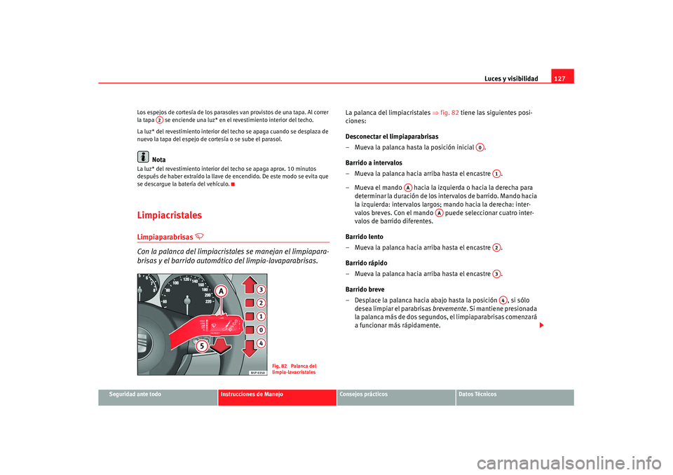 Seat Leon 5D 2007 Manual de instrucciones (in Spanish) Luces y visibilidad127
Seguridad ante todo
Instrucciones de Manejo
Consejos prácticos
Datos Técnicos
Los espejos de cortesía de los parasoles van provistos de una tapa. Al correr
la tapa se enci Seat Leon 5D 2007 Manual de instrucciones (in Spanish) Luces y visibilidad127
Seguridad ante todo
Instrucciones de Manejo
Consejos prácticos
Datos Técnicos
Los espejos de cortesía de los parasoles van provistos de una tapa. Al correr
la tapa se enci