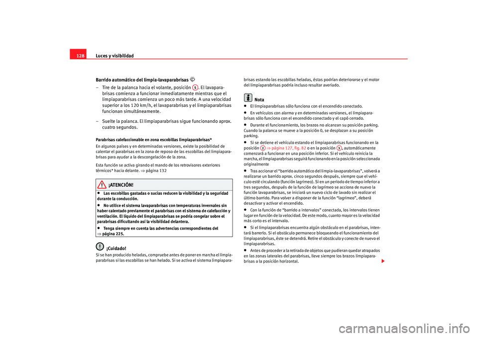 Seat Leon 5D 2007 Manual de instrucciones (in Spanish) Luces y visibilidad
128
Barrido automático del limpia-lavaparabrisas
– Tire de la palanca hacia el volante, posición . El lavapara-brisas comienza a funcionar inmediatamente mientras que el Seat Leon 5D 2007 Manual de instrucciones (in Spanish) Luces y visibilidad
128
Barrido automático del limpia-lavaparabrisas
– Tire de la palanca hacia el volante, posición . El lavapara-brisas comienza a funcionar inmediatamente mientras que el