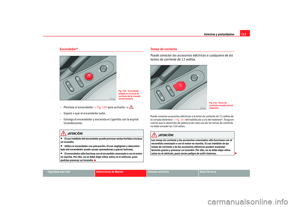 Seat Leon 5D 2007 Manual de instrucciones (in Spanish) Asientos y portaobjetos143
Seguridad ante todo
Instrucciones de Manejo
Consejos prácticos
Datos Técnicos
Encendedor* – Presione el encendedor ⇒fig. 100 para activarlo ⇒.
– Espere a que el e Seat Leon 5D 2007 Manual de instrucciones (in Spanish) Asientos y portaobjetos143
Seguridad ante todo
Instrucciones de Manejo
Consejos prácticos
Datos Técnicos
Encendedor* – Presione el encendedor ⇒fig. 100 para activarlo ⇒.
– Espere a que el e
