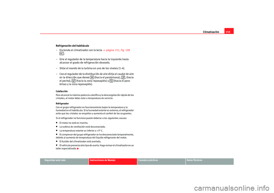 Seat Leon 5D 2007 Manual de instrucciones (in Spanish) Climatización153
Seguridad ante todo
Instrucciones de Manejo
Consejos prácticos
Datos Técnicos
Refrigeración del habitáculo
– Encienda el climatizador con la tecla ⇒página 151, fig. 108
. Seat Leon 5D 2007 Manual de instrucciones (in Spanish) Climatización153
Seguridad ante todo
Instrucciones de Manejo
Consejos prácticos
Datos Técnicos
Refrigeración del habitáculo
– Encienda el climatizador con la tecla ⇒página 151, fig. 108
.
