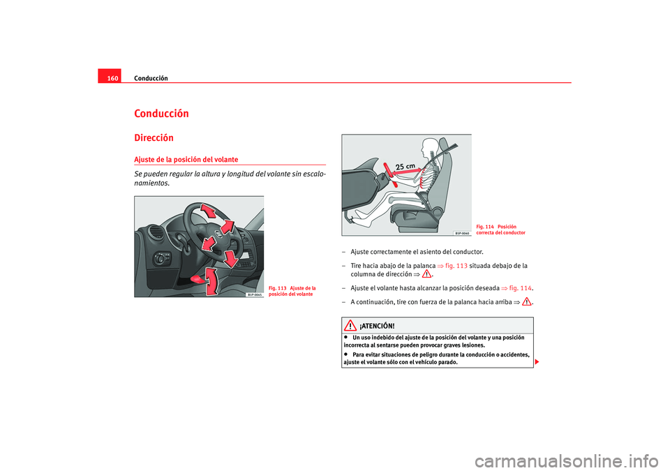 Seat Leon 5D 2007 Manual de instrucciones (in Spanish) Conducción
160ConducciónDirecciónAjuste de la posición del volante
Se pueden regular la altura y longitud del volante sin escalo-
namientos.
– Ajuste correctamente el asiento del conductor.
Seat Leon 5D 2007 Manual de instrucciones (in Spanish) Conducción
160ConducciónDirecciónAjuste de la posición del volante
Se pueden regular la altura y longitud del volante sin escalo-
namientos.
– Ajuste correctamente el asiento del conductor.