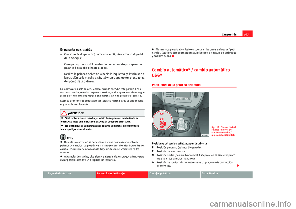 Seat Leon 5D 2007 Manual de instrucciones (in Spanish) Conducción167
Seguridad ante todo
Instrucciones de Manejo
Consejos prácticos
Datos Técnicos
Engranar la marcha atrás
– Con el vehículo parado (motor al ralentí), pise a fondo el pedal
del emb Seat Leon 5D 2007 Manual de instrucciones (in Spanish) Conducción167
Seguridad ante todo
Instrucciones de Manejo
Consejos prácticos
Datos Técnicos
Engranar la marcha atrás
– Con el vehículo parado (motor al ralentí), pise a fondo el pedal
del emb