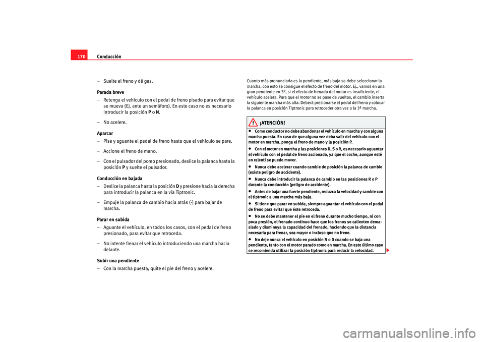 Seat Leon 5D 2007 Manual de instrucciones (in Spanish) Conducción
170
– Suelte el freno y dé gas.
Parada breve
– Retenga el vehículo con el pedal de freno pisado para evitar que se mueva (Ej. ante un semáforo). En este caso no es necesario
introd Seat Leon 5D 2007 Manual de instrucciones (in Spanish) Conducción
170
– Suelte el freno y dé gas.
Parada breve
– Retenga el vehículo con el pedal de freno pisado para evitar que se mueva (Ej. ante un semáforo). En este caso no es necesario
introd