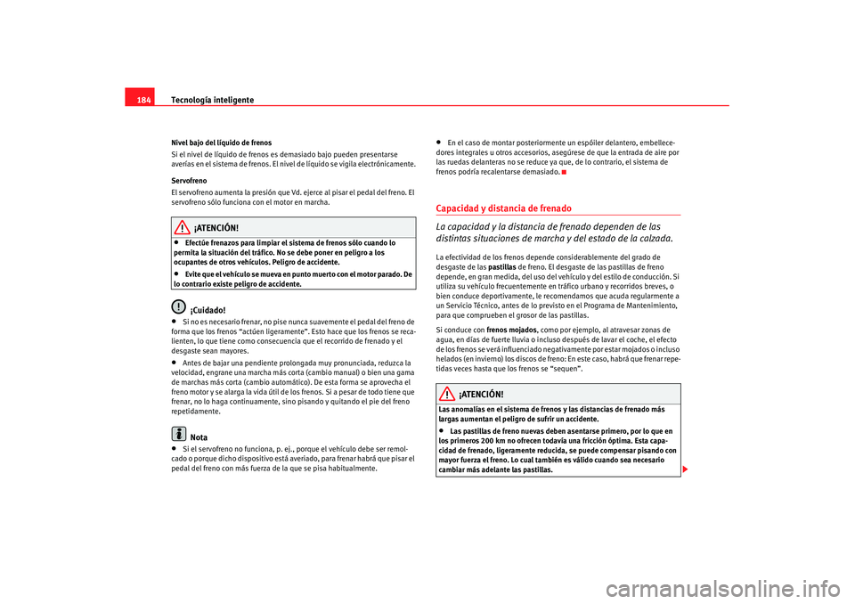 Seat Leon 5D 2007 Manual de instrucciones (in Spanish) Tecnología inteligente
184Nivel bajo del líquido de frenos
Si el nivel de líquido de frenos es demasiado bajo pueden presentarse
averías en el sistema de frenos. El nive l de líquido se vigila e Seat Leon 5D 2007 Manual de instrucciones (in Spanish) Tecnología inteligente
184Nivel bajo del líquido de frenos
Si el nivel de líquido de frenos es demasiado bajo pueden presentarse
averías en el sistema de frenos. El nive l de líquido se vigila e