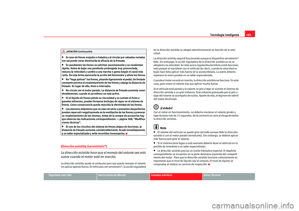 Seat Leon 5D 2007 Manual de instrucciones (in Spanish) Tecnología inteligente185
Seguridad ante todo
Instrucciones de Manejo
Consejos prácticos
Datos Técnicos
•
En caso de frenos mojados o helados y al circular por calzadas rociadas
con sal puede v Seat Leon 5D 2007 Manual de instrucciones (in Spanish) Tecnología inteligente185
Seguridad ante todo
Instrucciones de Manejo
Consejos prácticos
Datos Técnicos
•
En caso de frenos mojados o helados y al circular por calzadas rociadas
con sal puede v