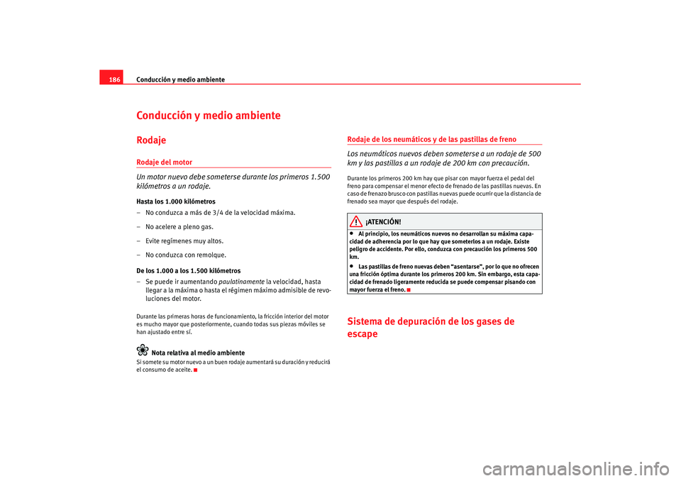 Seat Leon 5D 2007 Manual de instrucciones (in Spanish) Conducción y medio ambiente
186Conducción y medio ambienteRodajeRodaje del motor
Un motor nuevo debe someterse durante los primeros 1.500
kilómetros a un rodaje.Hasta los 1.000 kilómetros
– No Seat Leon 5D 2007 Manual de instrucciones (in Spanish) Conducción y medio ambiente
186Conducción y medio ambienteRodajeRodaje del motor
Un motor nuevo debe someterse durante los primeros 1.500
kilómetros a un rodaje.Hasta los 1.000 kilómetros
– No